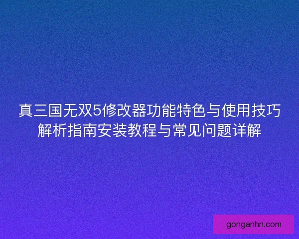 真三国无双5修改器功能特色与使用技巧解析指南安装教程与常见问题详解