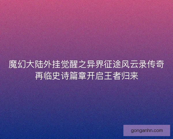魔幻大陆外挂觉醒之异界征途风云录传奇再临史诗篇章开启王者归来