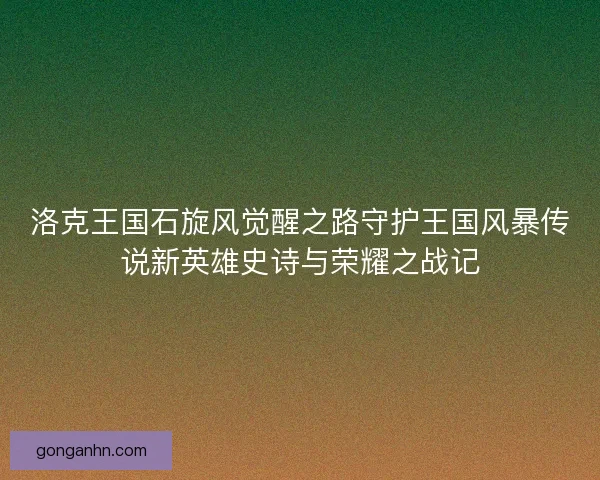 洛克王国石旋风觉醒之路守护王国风暴传说新英雄史诗与荣耀之战记