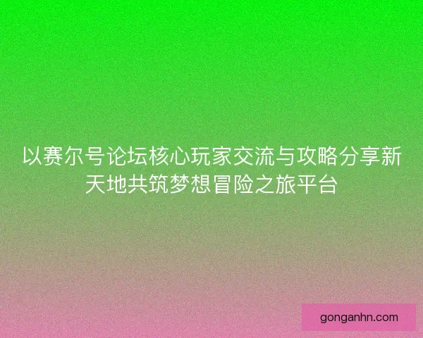 以赛尔号论坛核心玩家交流与攻略分享新天地共筑梦想冒险之旅平台